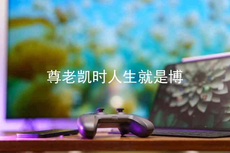 尊老凯时人生就是博