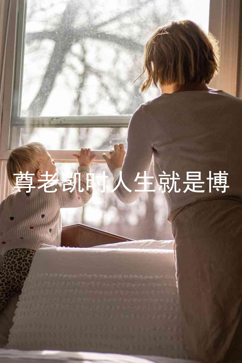 尊老凯时人生就是博